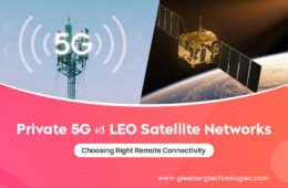 Private 5G vs. LEO Satellite Networks  Choosing Right Remote Connectivity 